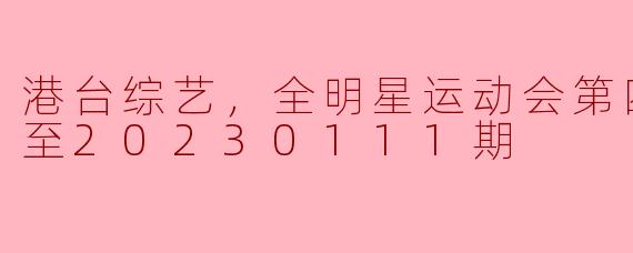 港台综艺，全明星运动会第四季，更新至20230111期