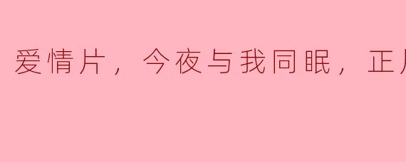 爱情片，今夜与我同眠，正片
