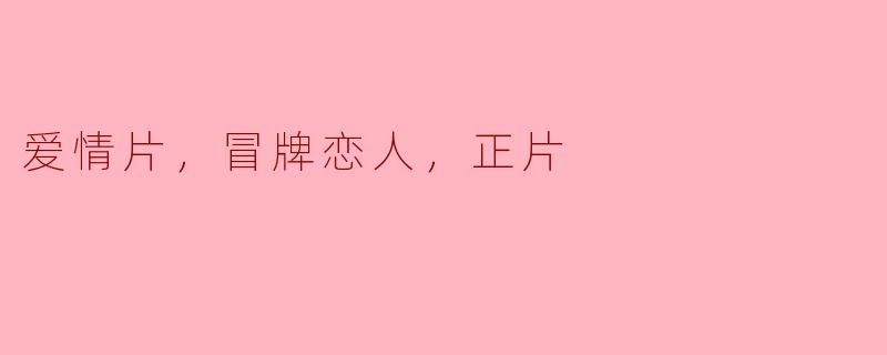 ### 爱情片中的“冒牌恋人”与“正片”之辩