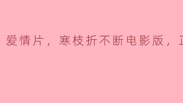 爱情片，寒枝折不断电影版，正片