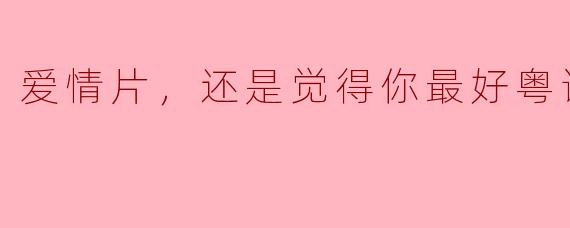 回味经典：爱情片《还是觉得你最好》