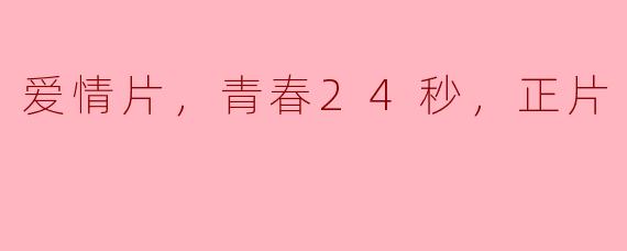 电影《爱情片，青春24秒，正片》主要讲述了什么样的故事？**