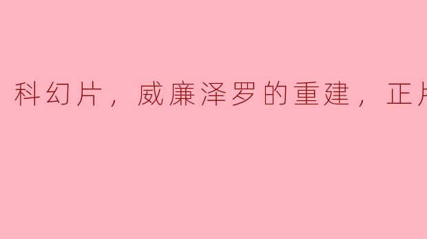 科幻片，威廉泽罗的重建，正片
