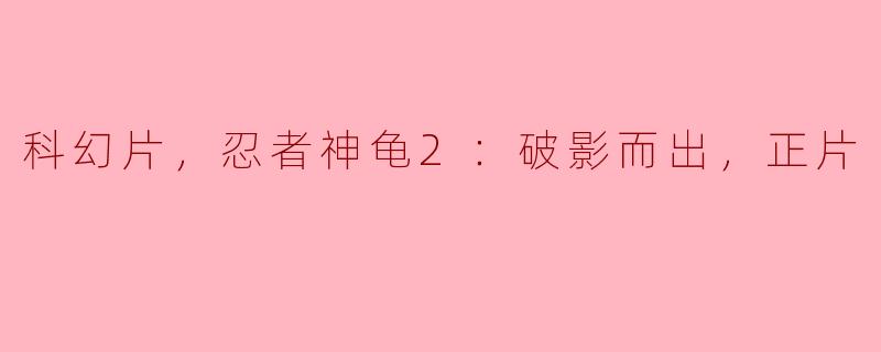 忍者神龟2：破影而出——科幻冒险再启航