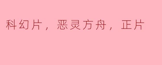 科幻片，恶灵方舟，正片