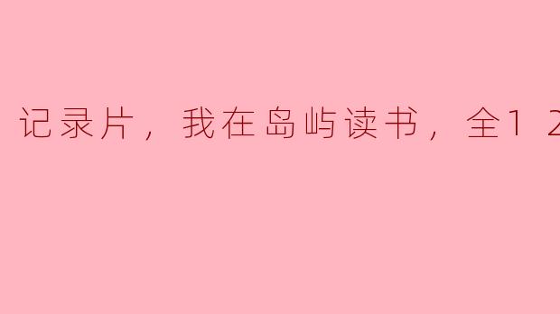 ### 记录片《我在岛屿读书》全12集：书香伴我行