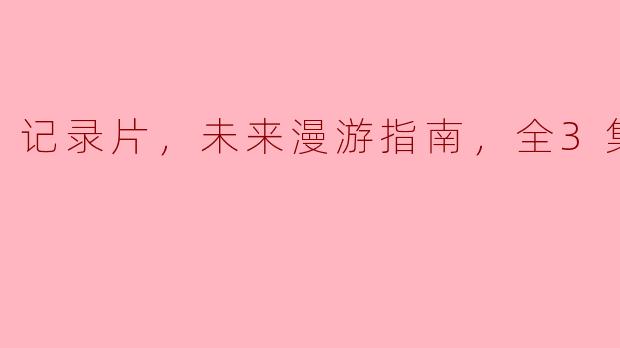 ** 《未来漫游指南》这部三集纪录片主要探讨了哪些主题？**