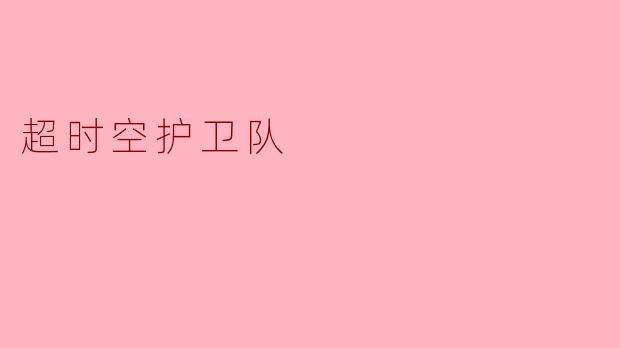 超时空护卫队的主要任务是什么？  