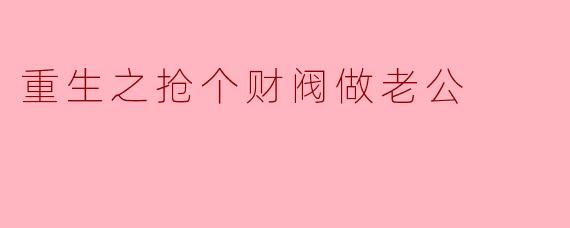 重生之抢个财阀做老公