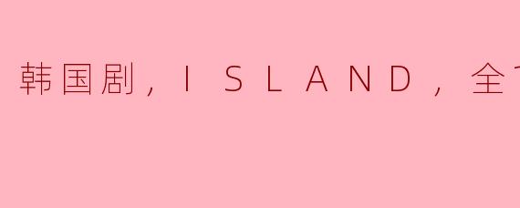 韩国剧，ISLAND，全12集