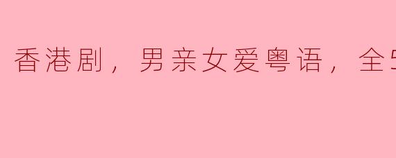 香港剧，男亲女爱粤语，全50集