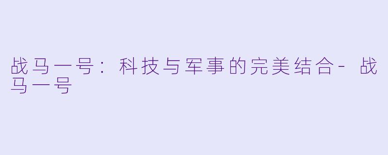 战马一号：科技与军事的完美结合-战马一号