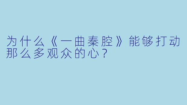 为什么《一曲秦腔》能够打动那么多观众的心？