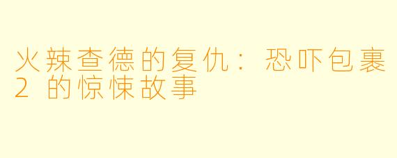 火辣查德的复仇：恐吓包裹2的惊悚故事