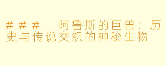 ### 阿鲁斯的巨兽：历史与传说交织的神秘生物