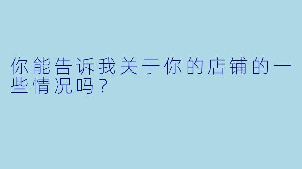 你能告诉我关于你的店铺的一些情况吗？
