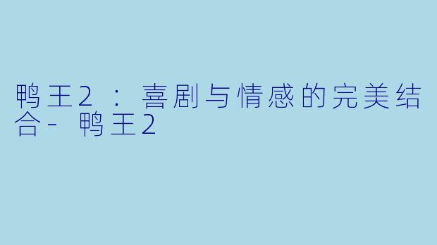 鸭王2：喜剧与情感的完美结合-鸭王2