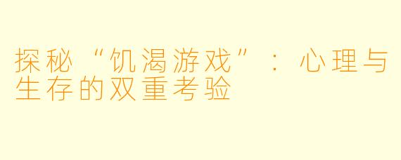 探秘“饥渴游戏”：心理与生存的双重考验