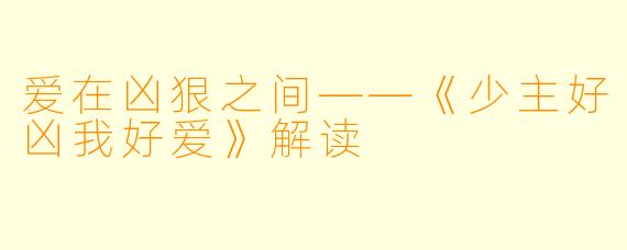 爱在凶狠之间——《少主好凶我好爱》解读
