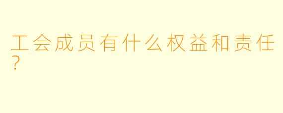 工会成员有什么权益和责任？