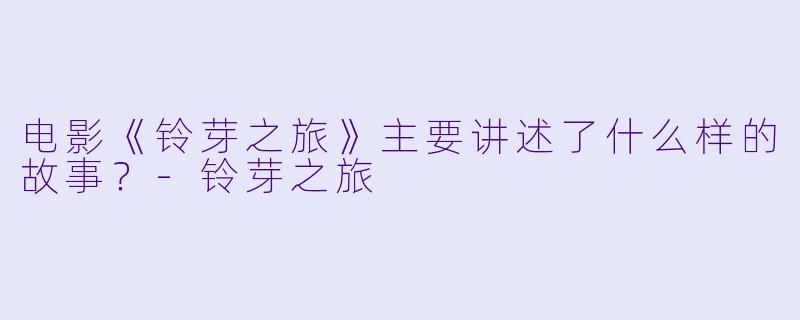 电影《铃芽之旅》主要讲述了什么样的故事？