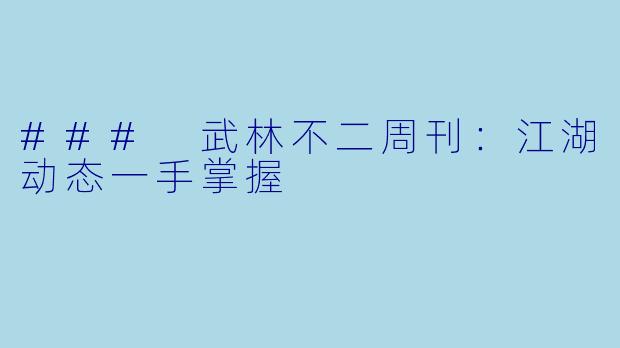 ### 武林不二周刊：江湖动态一手掌握