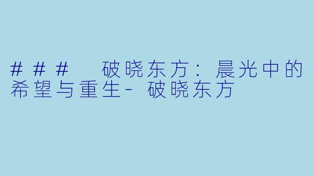### 破晓东方：晨光中的希望与重生-破晓东方