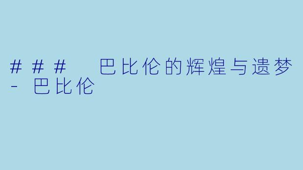 ### 巴比伦的辉煌与遗梦