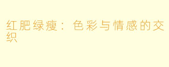 红肥绿瘦：色彩与情感的交织