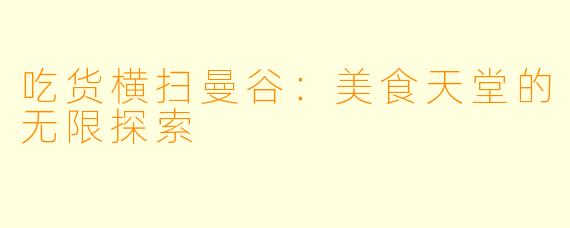 吃货横扫曼谷：美食天堂的无限探索