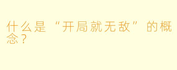 什么是“开局就无敌”的概念？