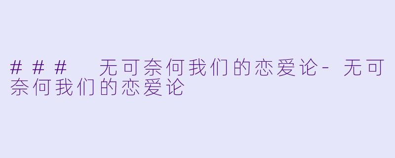 ### 无可奈何我们的恋爱论