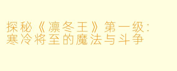 探秘《凛冬王》第一级: 寒冷将至的魔法与斗争