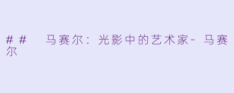 ## 马赛尔：光影中的艺术家-马赛尔