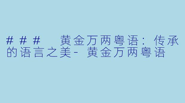 ### 黄金万两粤语：传承的语言之美-黄金万两粤语
