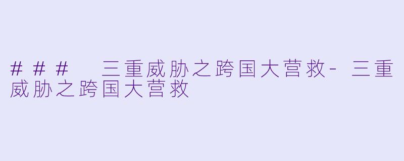 ### 三重威胁之跨国大营救-三重威胁之跨国大营救