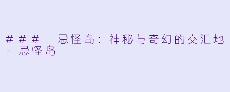 ### 忌怪岛：神秘与奇幻的交汇地