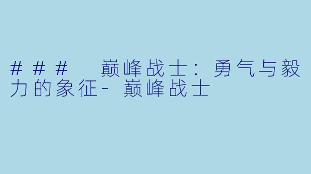 ### 巅峰战士：勇气与毅力的象征-巅峰战士