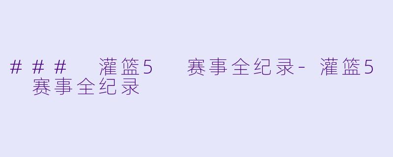 ### 灌篮5 赛事全纪录-灌篮5 赛事全纪录