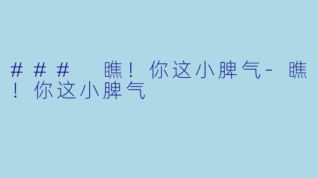 ### 瞧！你这小脾气-瞧！你这小脾气