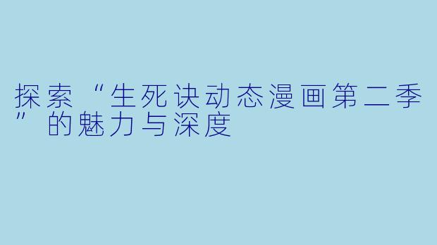探索“生死诀动态漫画第二季”的魅力与深度