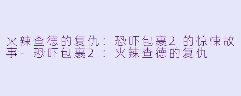 火辣查德的复仇：恐吓包裹2的惊悚故事-恐吓包裹2：火辣查德的复仇