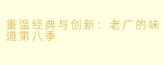 重温经典与创新：老广的味道第八季