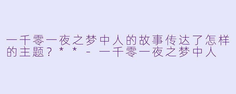 一千零一夜之梦中人的故事传达了怎样的主题？**