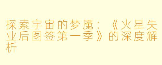 探索宇宙的梦魇：《火星失业后图签第一季》的深度解析