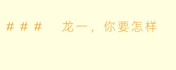 ### 龙一，你要怎样