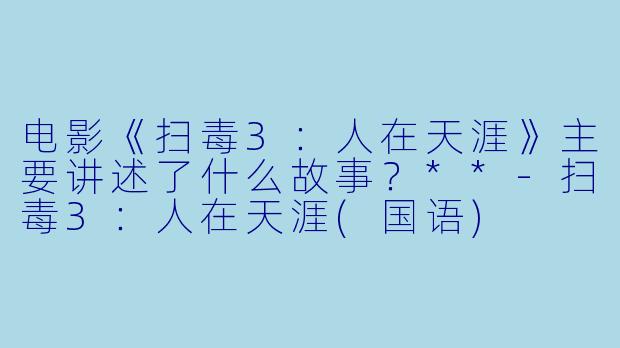 电影《扫毒3:人在天涯》主要讲述了什么故事?**