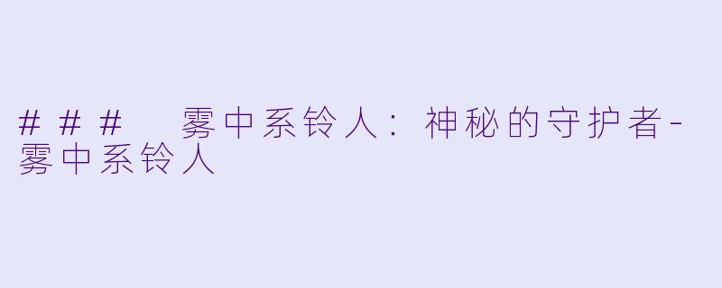### 雾中系铃人：神秘的守护者-雾中系铃人