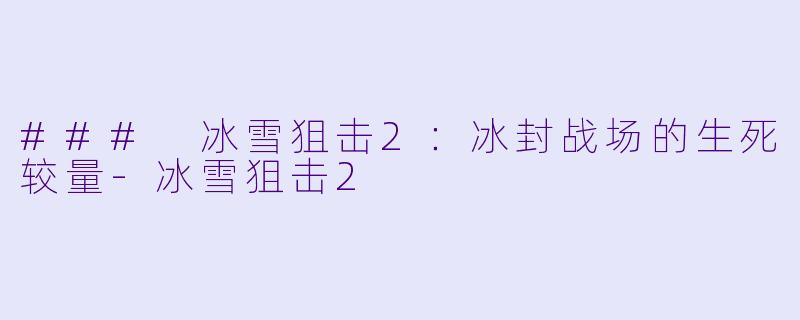 ### 冰雪狙击2：冰封战场的生死较量-冰雪狙击2