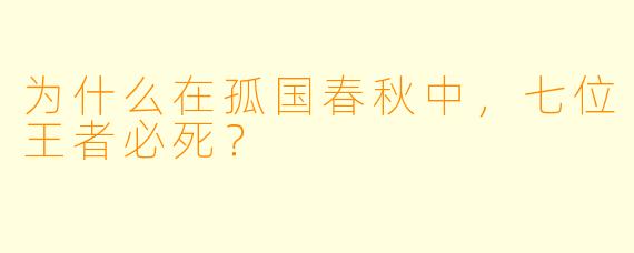 为什么在孤国春秋中，七位王者必死？